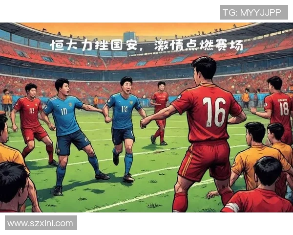 恒大与国安首轮对决精彩回顾及最终比分分析